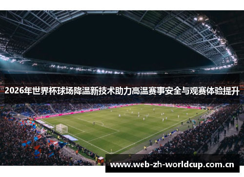 2026年世界杯球场降温新技术助力高温赛事安全与观赛体验提升 2026年世界杯球场降温新技术助力高温赛事安全与观赛体验提升