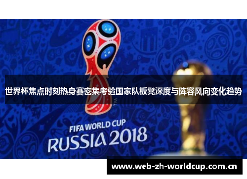 世界杯焦点时刻热身赛密集考验国家队板凳深度与阵容风向变化趋势 世界杯焦点时刻热身赛密集考验国家队板凳深度与阵容风向变化趋势