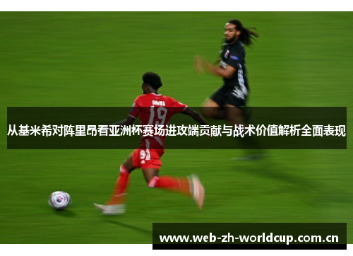 从基米希对阵里昂看亚洲杯赛场进攻端贡献与战术价值解析全面表现 从基米希对阵里昂看亚洲杯赛场进攻端贡献与战术价值解析全面表现