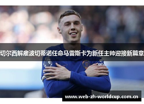 切尔西解雇波切蒂诺任命马雷斯卡为新任主帅迎接新篇章 切尔西解雇波切蒂诺任命马雷斯卡为新任主帅迎接新篇章